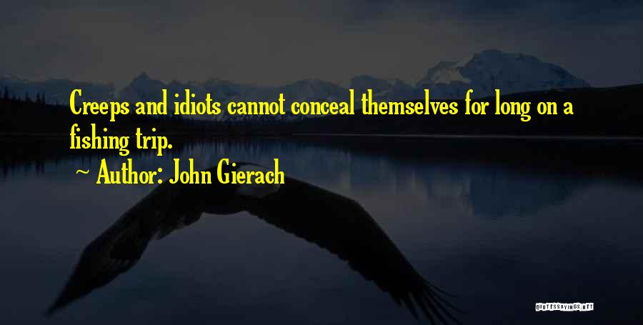 John Gierach Quotes: Creeps And Idiots Cannot Conceal Themselves For Long On A Fishing Trip.