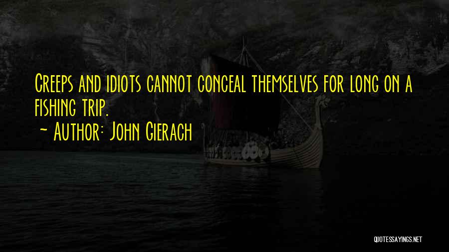 John Gierach Quotes: Creeps And Idiots Cannot Conceal Themselves For Long On A Fishing Trip.