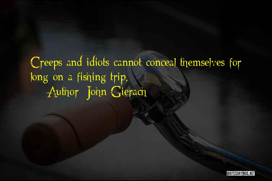 John Gierach Quotes: Creeps And Idiots Cannot Conceal Themselves For Long On A Fishing Trip.