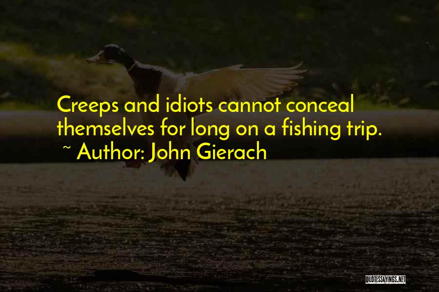 John Gierach Quotes: Creeps And Idiots Cannot Conceal Themselves For Long On A Fishing Trip.