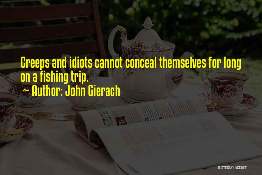 John Gierach Quotes: Creeps And Idiots Cannot Conceal Themselves For Long On A Fishing Trip.