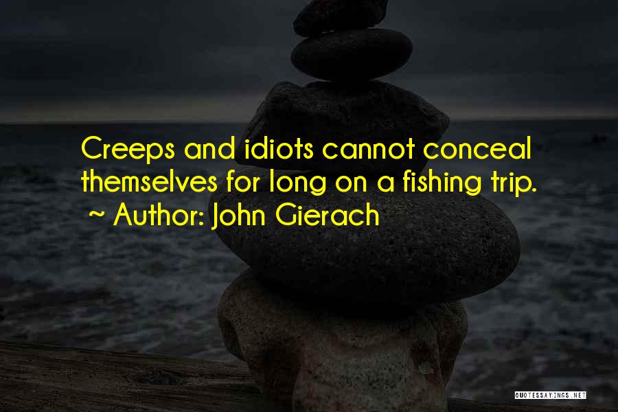 John Gierach Quotes: Creeps And Idiots Cannot Conceal Themselves For Long On A Fishing Trip.