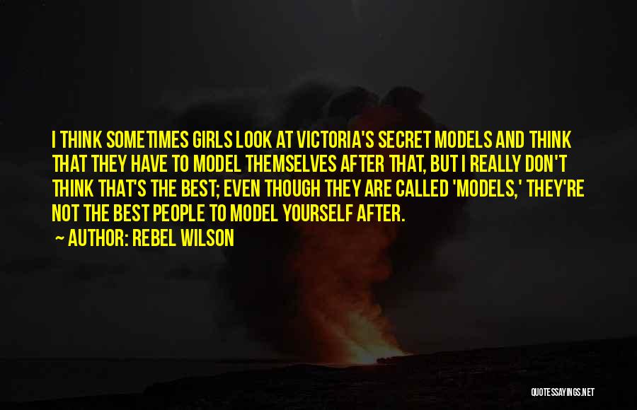 Rebel Wilson Quotes: I Think Sometimes Girls Look At Victoria's Secret Models And Think That They Have To Model Themselves After That, But