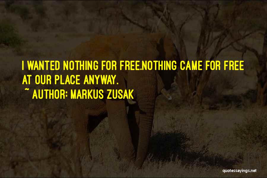Markus Zusak Quotes: I Wanted Nothing For Free.nothing Came For Free At Our Place Anyway.