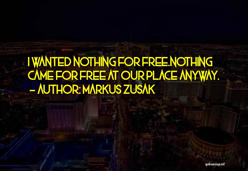 Markus Zusak Quotes: I Wanted Nothing For Free.nothing Came For Free At Our Place Anyway.