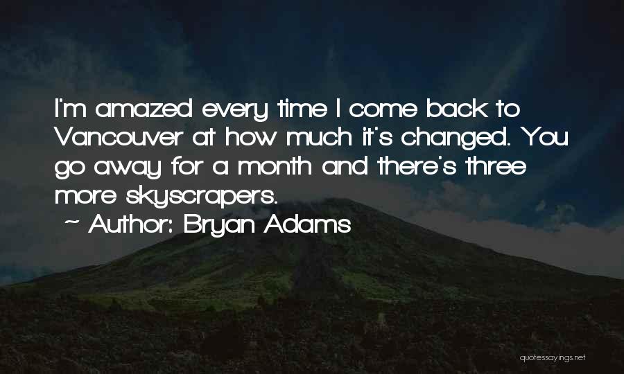 Bryan Adams Quotes: I'm Amazed Every Time I Come Back To Vancouver At How Much It's Changed. You Go Away For A Month