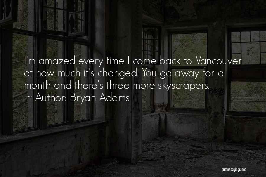Bryan Adams Quotes: I'm Amazed Every Time I Come Back To Vancouver At How Much It's Changed. You Go Away For A Month