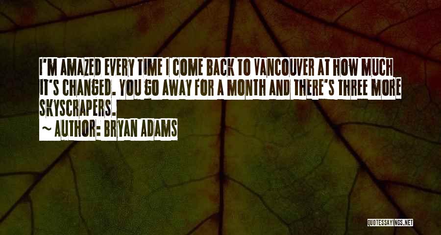 Bryan Adams Quotes: I'm Amazed Every Time I Come Back To Vancouver At How Much It's Changed. You Go Away For A Month