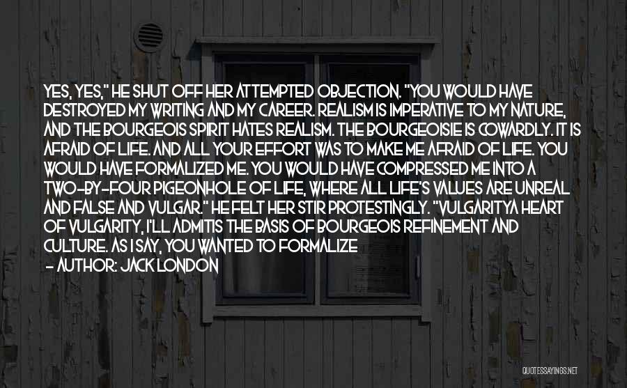 Jack London Quotes: Yes, Yes, He Shut Off Her Attempted Objection. You Would Have Destroyed My Writing And My Career. Realism Is Imperative