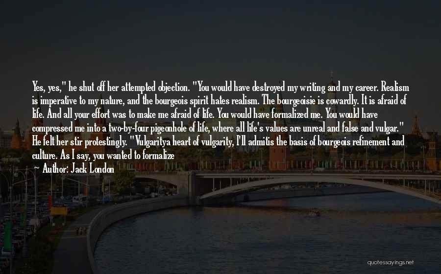 Jack London Quotes: Yes, Yes, He Shut Off Her Attempted Objection. You Would Have Destroyed My Writing And My Career. Realism Is Imperative