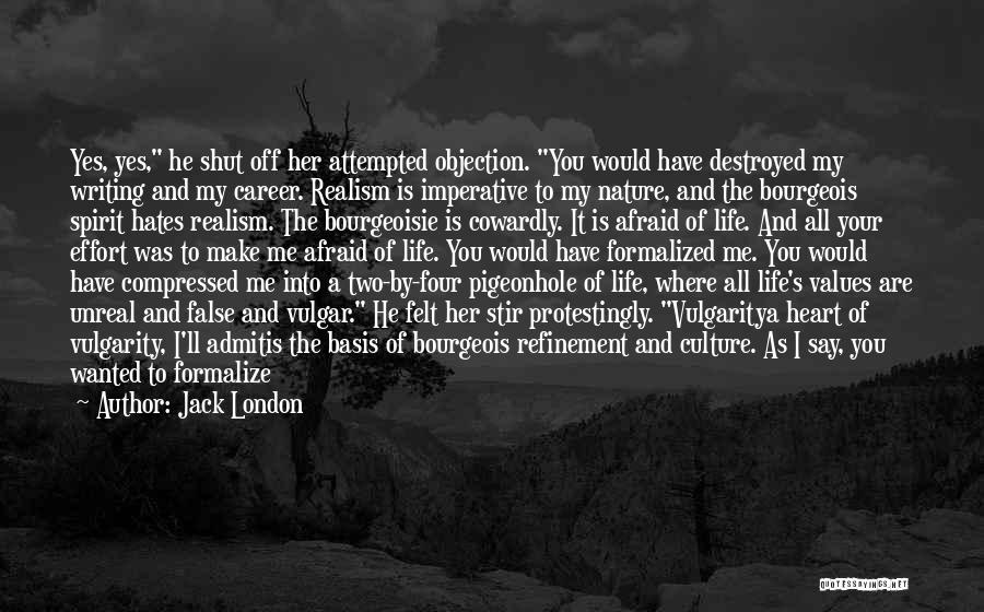 Jack London Quotes: Yes, Yes, He Shut Off Her Attempted Objection. You Would Have Destroyed My Writing And My Career. Realism Is Imperative