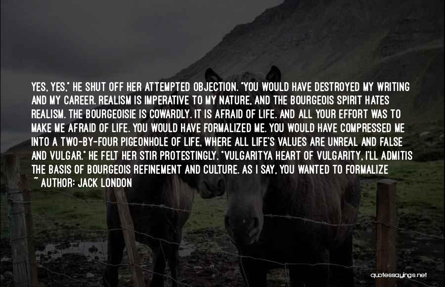 Jack London Quotes: Yes, Yes, He Shut Off Her Attempted Objection. You Would Have Destroyed My Writing And My Career. Realism Is Imperative