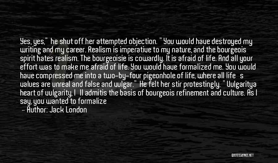 Jack London Quotes: Yes, Yes, He Shut Off Her Attempted Objection. You Would Have Destroyed My Writing And My Career. Realism Is Imperative