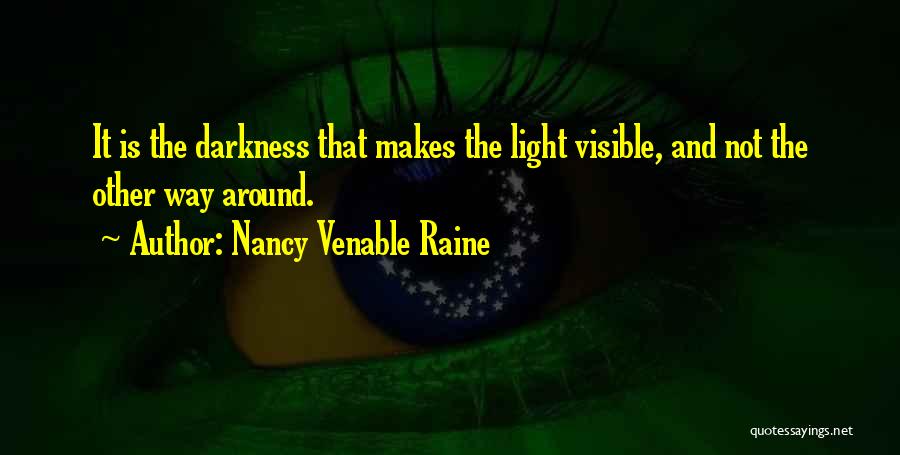 Nancy Venable Raine Quotes: It Is The Darkness That Makes The Light Visible, And Not The Other Way Around.