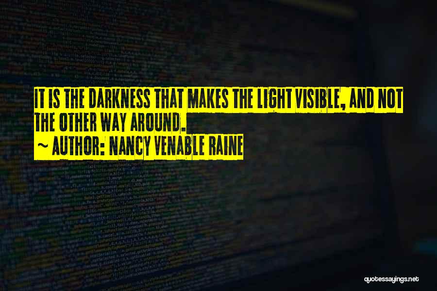 Nancy Venable Raine Quotes: It Is The Darkness That Makes The Light Visible, And Not The Other Way Around.
