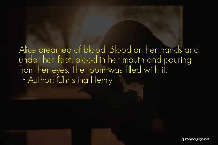 Christina Henry Quotes: Alice Dreamed Of Blood. Blood On Her Hands And Under Her Feet, Blood In Her Mouth And Pouring From Her