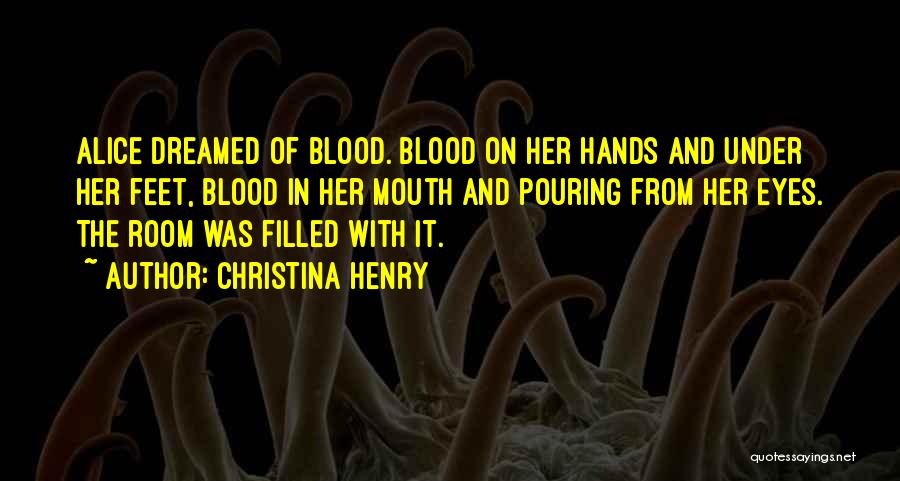 Christina Henry Quotes: Alice Dreamed Of Blood. Blood On Her Hands And Under Her Feet, Blood In Her Mouth And Pouring From Her