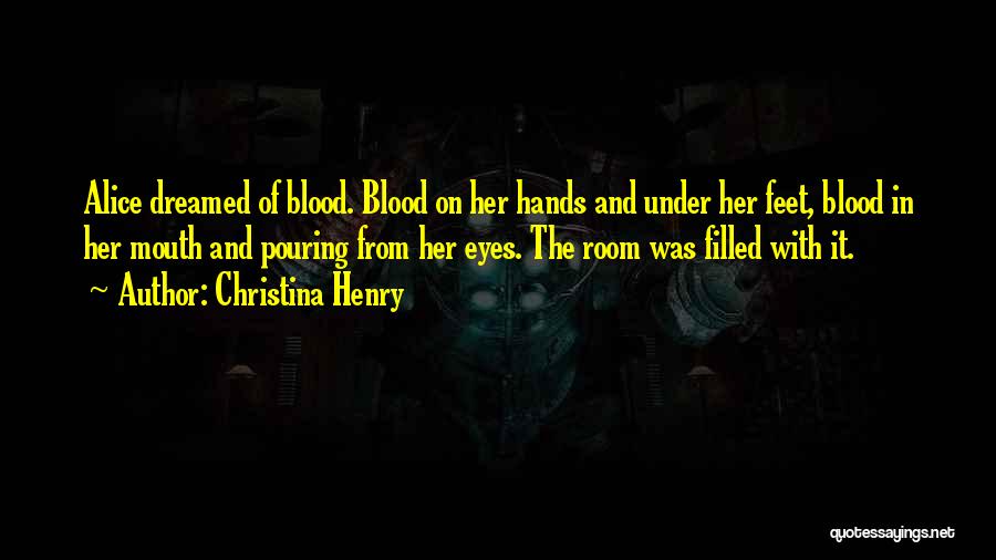 Christina Henry Quotes: Alice Dreamed Of Blood. Blood On Her Hands And Under Her Feet, Blood In Her Mouth And Pouring From Her