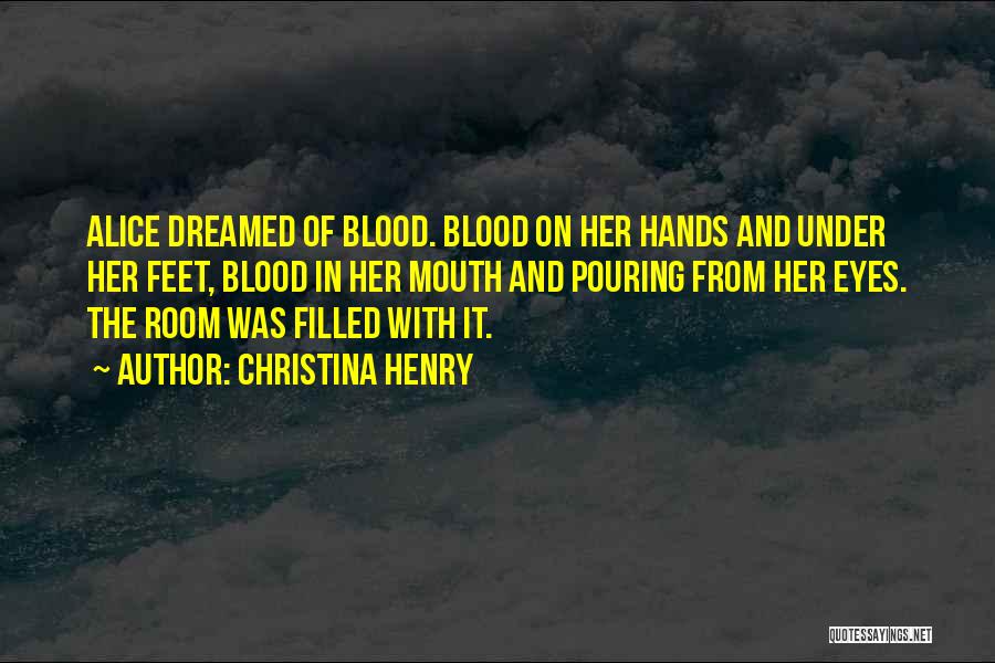 Christina Henry Quotes: Alice Dreamed Of Blood. Blood On Her Hands And Under Her Feet, Blood In Her Mouth And Pouring From Her