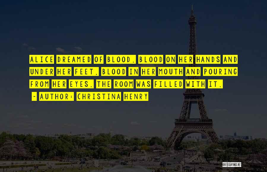 Christina Henry Quotes: Alice Dreamed Of Blood. Blood On Her Hands And Under Her Feet, Blood In Her Mouth And Pouring From Her