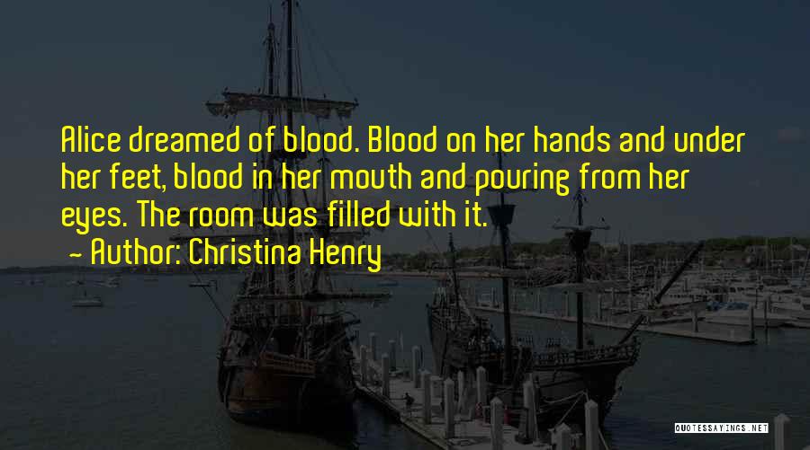 Christina Henry Quotes: Alice Dreamed Of Blood. Blood On Her Hands And Under Her Feet, Blood In Her Mouth And Pouring From Her