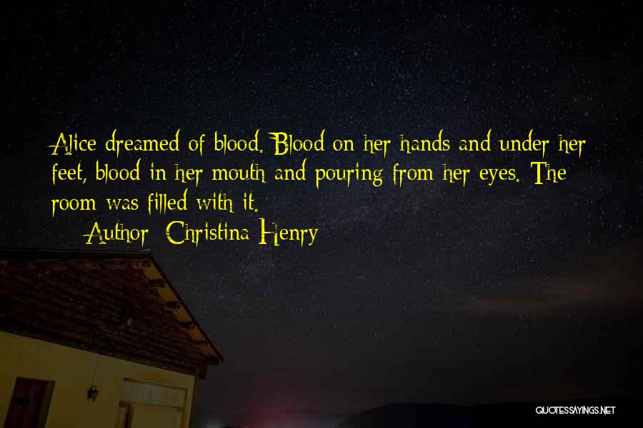 Christina Henry Quotes: Alice Dreamed Of Blood. Blood On Her Hands And Under Her Feet, Blood In Her Mouth And Pouring From Her