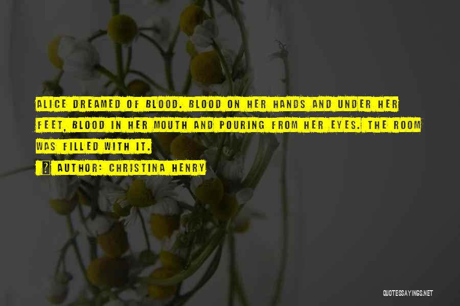 Christina Henry Quotes: Alice Dreamed Of Blood. Blood On Her Hands And Under Her Feet, Blood In Her Mouth And Pouring From Her