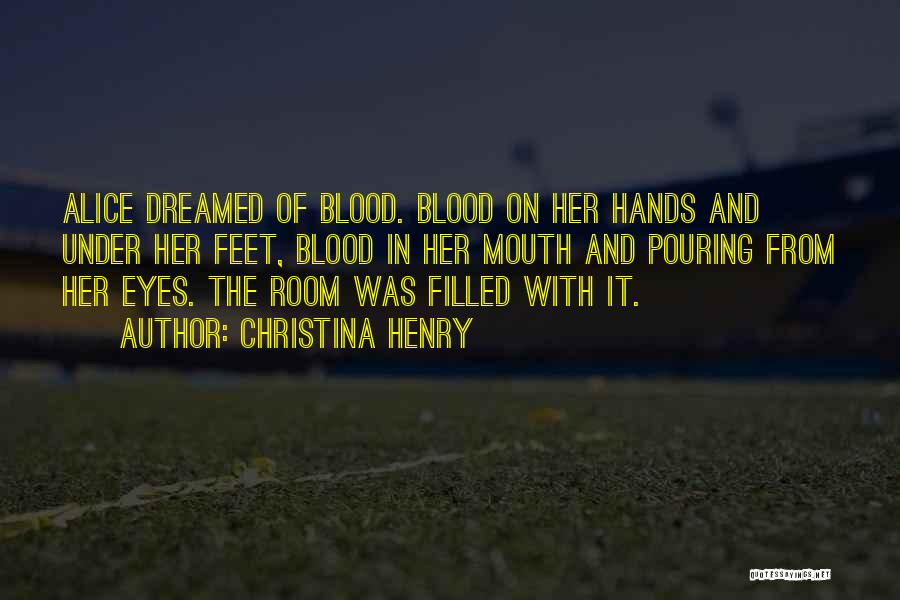 Christina Henry Quotes: Alice Dreamed Of Blood. Blood On Her Hands And Under Her Feet, Blood In Her Mouth And Pouring From Her