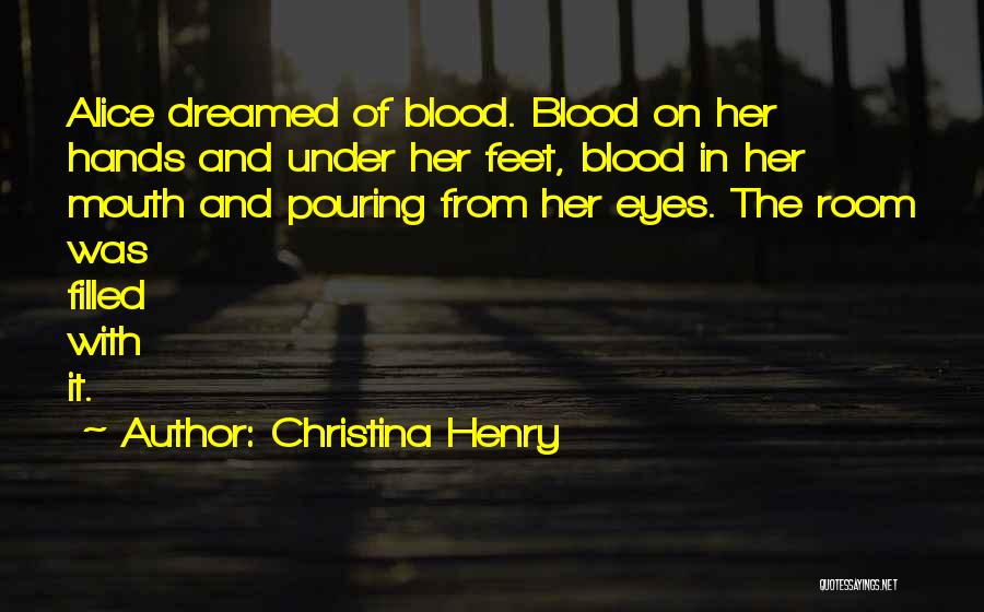 Christina Henry Quotes: Alice Dreamed Of Blood. Blood On Her Hands And Under Her Feet, Blood In Her Mouth And Pouring From Her