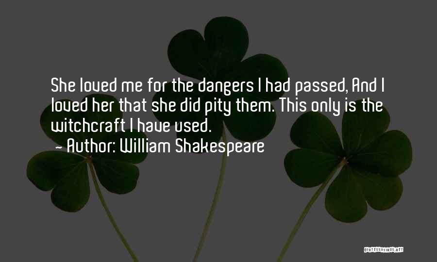 William Shakespeare Quotes: She Loved Me For The Dangers I Had Passed, And I Loved Her That She Did Pity Them. This Only