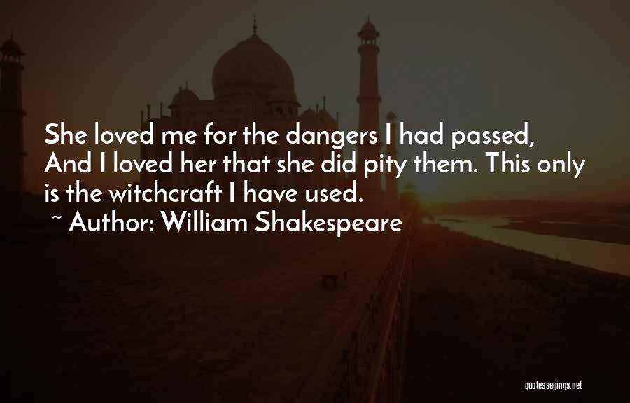 William Shakespeare Quotes: She Loved Me For The Dangers I Had Passed, And I Loved Her That She Did Pity Them. This Only