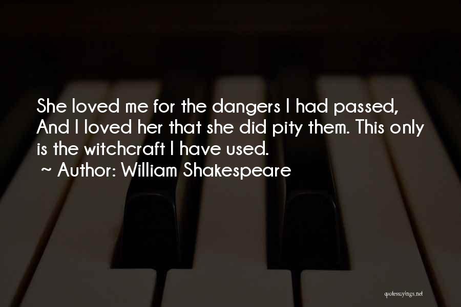William Shakespeare Quotes: She Loved Me For The Dangers I Had Passed, And I Loved Her That She Did Pity Them. This Only