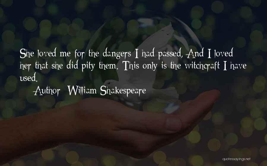 William Shakespeare Quotes: She Loved Me For The Dangers I Had Passed, And I Loved Her That She Did Pity Them. This Only