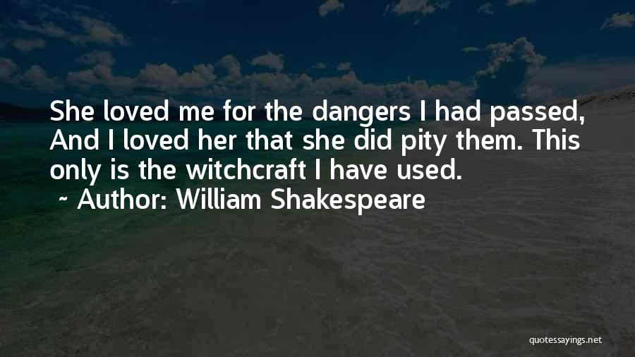 William Shakespeare Quotes: She Loved Me For The Dangers I Had Passed, And I Loved Her That She Did Pity Them. This Only