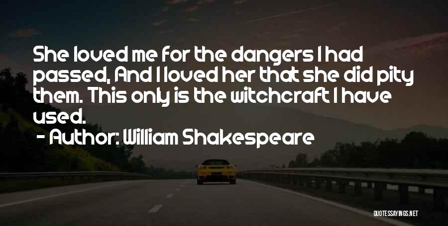 William Shakespeare Quotes: She Loved Me For The Dangers I Had Passed, And I Loved Her That She Did Pity Them. This Only
