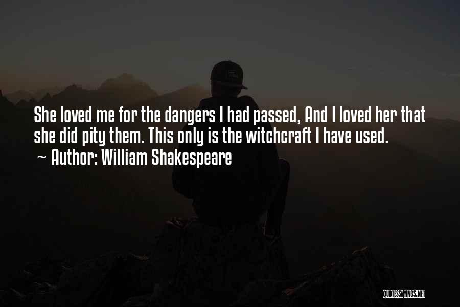 William Shakespeare Quotes: She Loved Me For The Dangers I Had Passed, And I Loved Her That She Did Pity Them. This Only