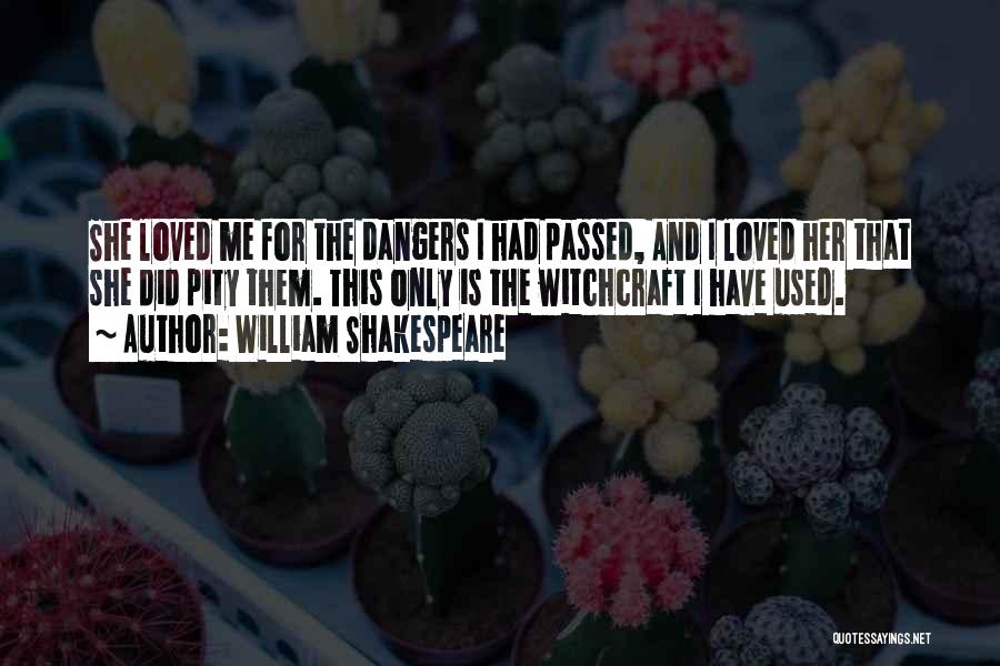William Shakespeare Quotes: She Loved Me For The Dangers I Had Passed, And I Loved Her That She Did Pity Them. This Only