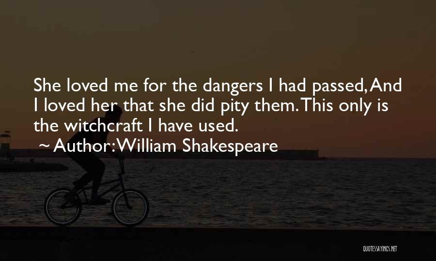 William Shakespeare Quotes: She Loved Me For The Dangers I Had Passed, And I Loved Her That She Did Pity Them. This Only