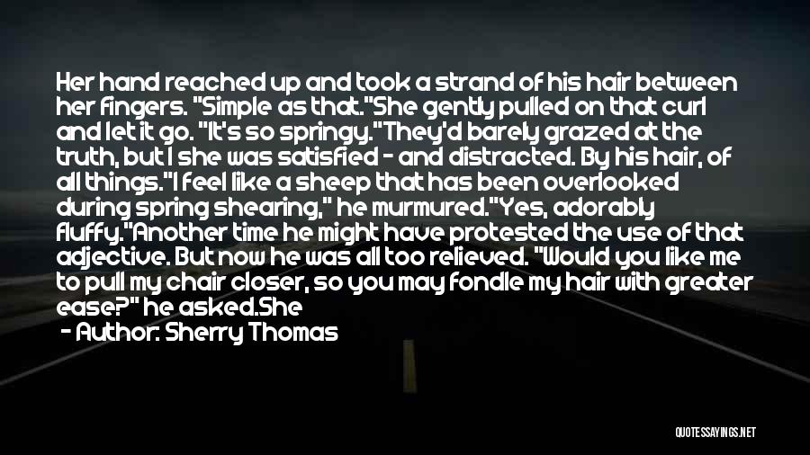 Sherry Thomas Quotes: Her Hand Reached Up And Took A Strand Of His Hair Between Her Fingers. Simple As That.she Gently Pulled On