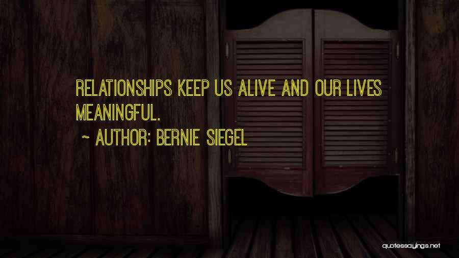 Bernie Siegel Quotes: Relationships Keep Us Alive And Our Lives Meaningful.