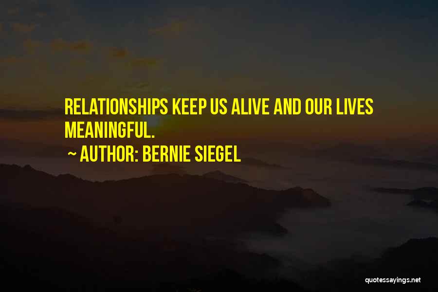 Bernie Siegel Quotes: Relationships Keep Us Alive And Our Lives Meaningful.