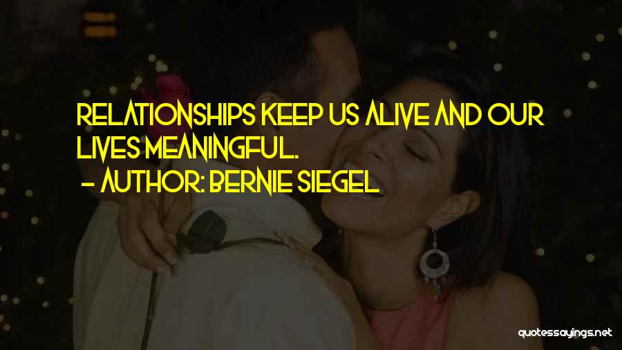 Bernie Siegel Quotes: Relationships Keep Us Alive And Our Lives Meaningful.