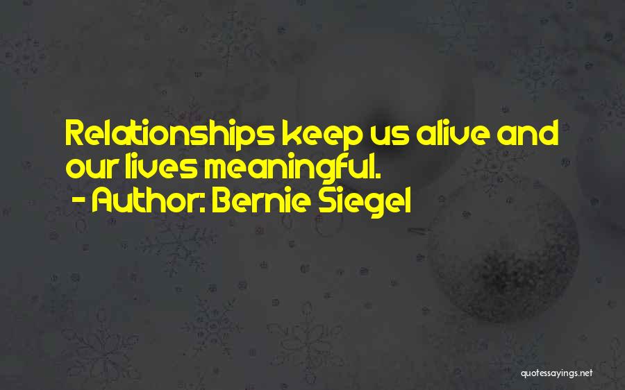 Bernie Siegel Quotes: Relationships Keep Us Alive And Our Lives Meaningful.