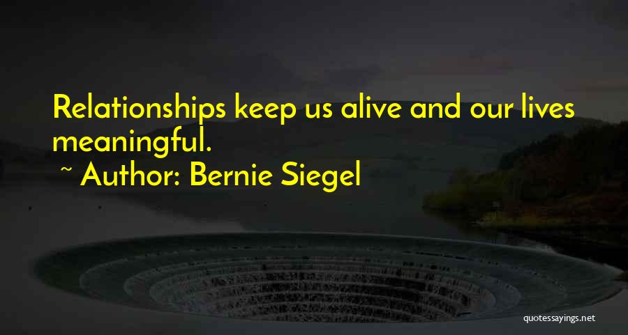 Bernie Siegel Quotes: Relationships Keep Us Alive And Our Lives Meaningful.