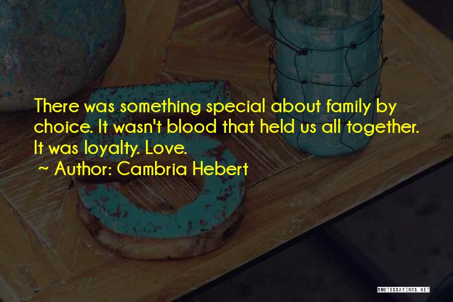 Cambria Hebert Quotes: There Was Something Special About Family By Choice. It Wasn't Blood That Held Us All Together. It Was Loyalty. Love.