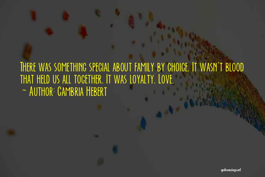 Cambria Hebert Quotes: There Was Something Special About Family By Choice. It Wasn't Blood That Held Us All Together. It Was Loyalty. Love.