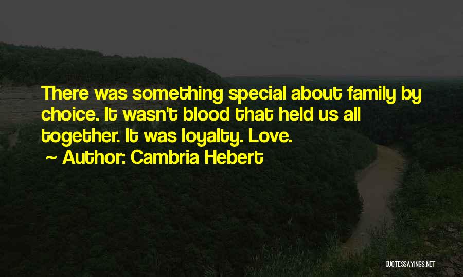 Cambria Hebert Quotes: There Was Something Special About Family By Choice. It Wasn't Blood That Held Us All Together. It Was Loyalty. Love.