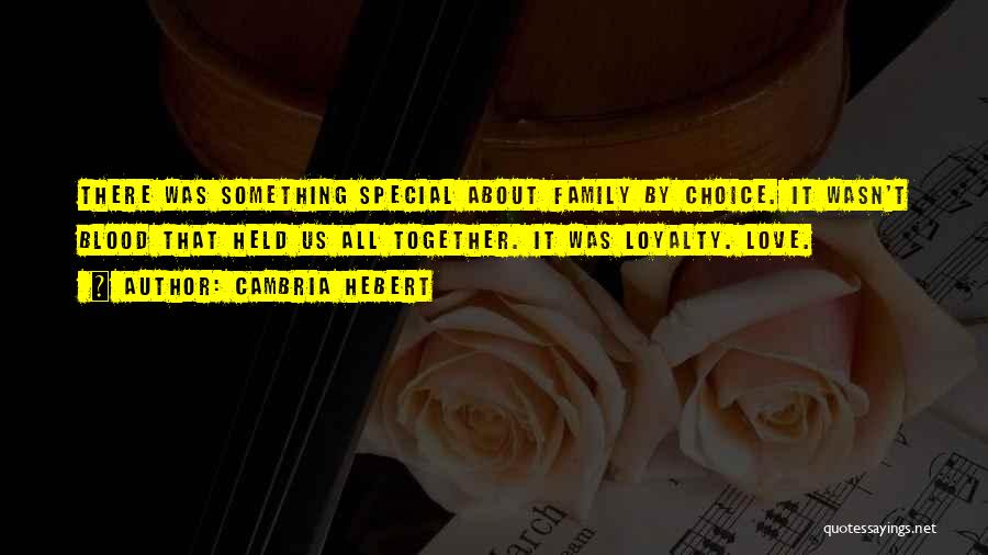 Cambria Hebert Quotes: There Was Something Special About Family By Choice. It Wasn't Blood That Held Us All Together. It Was Loyalty. Love.