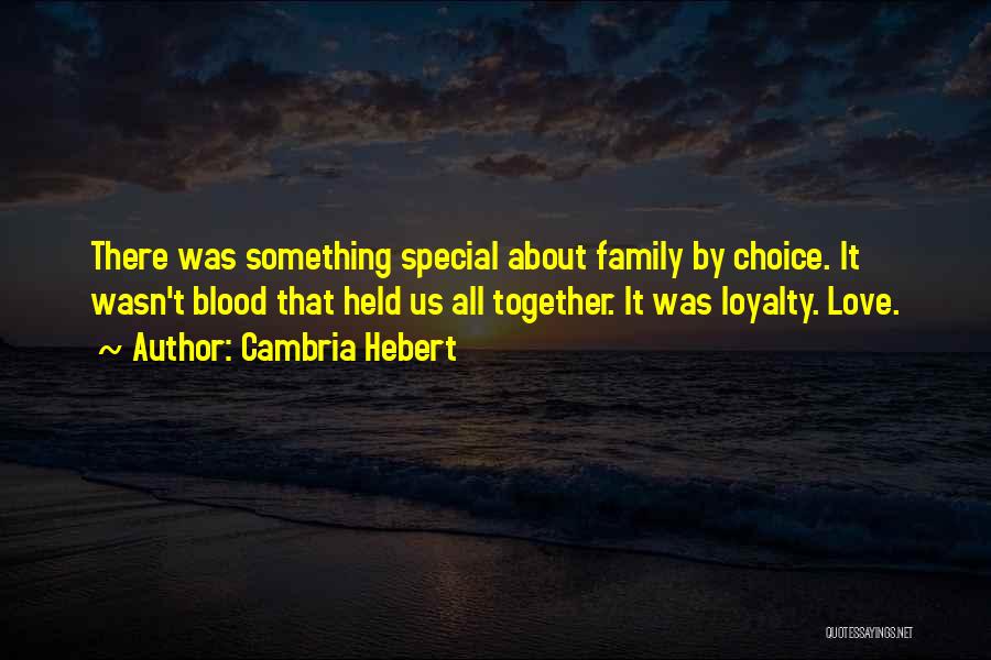 Cambria Hebert Quotes: There Was Something Special About Family By Choice. It Wasn't Blood That Held Us All Together. It Was Loyalty. Love.