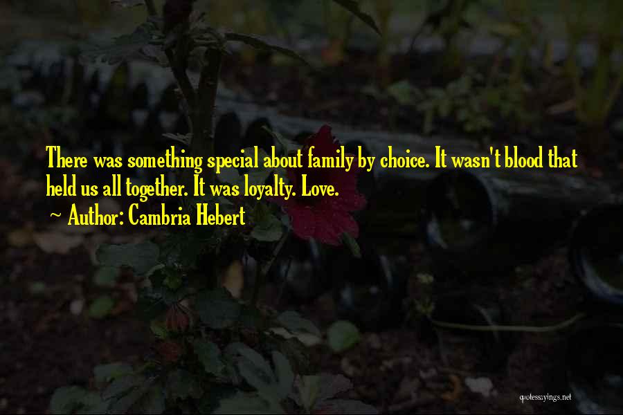 Cambria Hebert Quotes: There Was Something Special About Family By Choice. It Wasn't Blood That Held Us All Together. It Was Loyalty. Love.